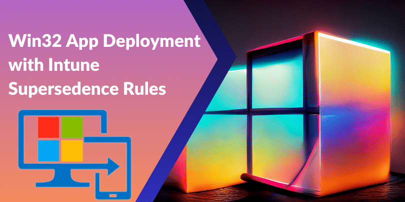 Win32 App Deployment with Intune Supersedence Rules